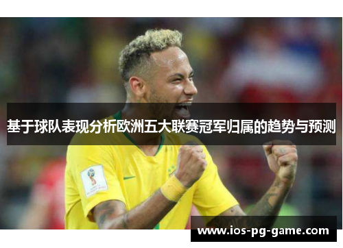 基于球队表现分析欧洲五大联赛冠军归属的趋势与预测