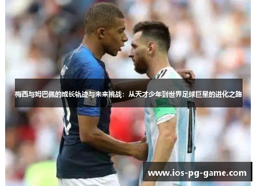 梅西与姆巴佩的成长轨迹与未来挑战：从天才少年到世界足球巨星的进化之路