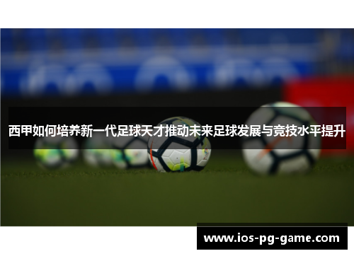 西甲如何培养新一代足球天才推动未来足球发展与竞技水平提升