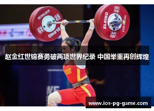 赵金红世锦赛勇破两项世界纪录 中国举重再创辉煌