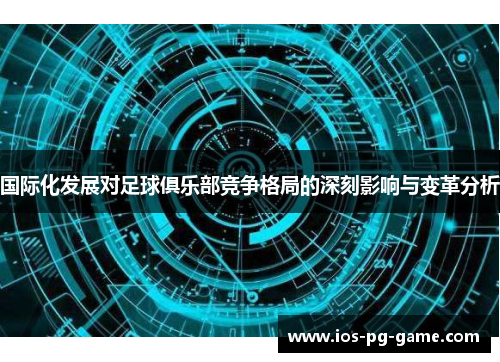 国际化发展对足球俱乐部竞争格局的深刻影响与变革分析