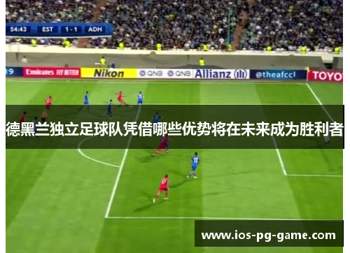 德黑兰独立足球队凭借哪些优势将在未来成为胜利者