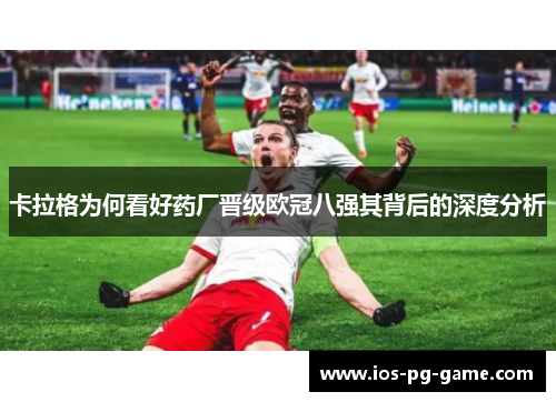 卡拉格为何看好药厂晋级欧冠八强其背后的深度分析