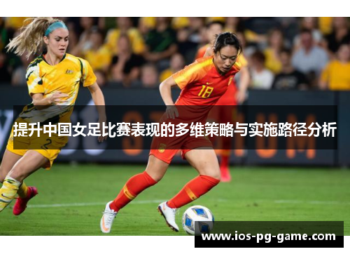 提升中国女足比赛表现的多维策略与实施路径分析