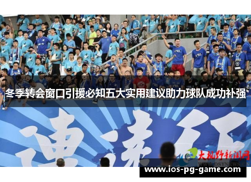 冬季转会窗口引援必知五大实用建议助力球队成功补强
