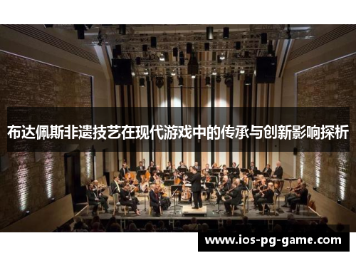 布达佩斯非遗技艺在现代游戏中的传承与创新影响探析