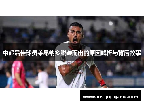 中超最佳球员莱昂纳多脱颖而出的原因解析与背后故事