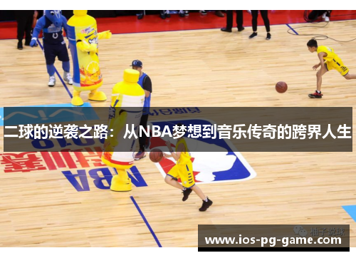 二球的逆袭之路：从NBA梦想到音乐传奇的跨界人生