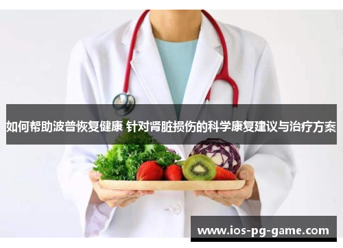 如何帮助波普恢复健康 针对肾脏损伤的科学康复建议与治疗方案