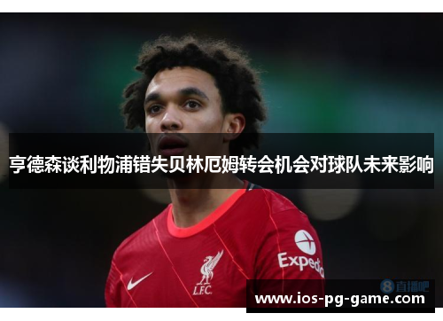 亨德森谈利物浦错失贝林厄姆转会机会对球队未来影响