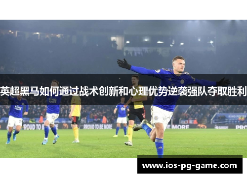 英超黑马如何通过战术创新和心理优势逆袭强队夺取胜利