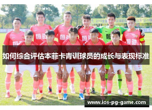 如何综合评估本菲卡青训球员的成长与表现标准