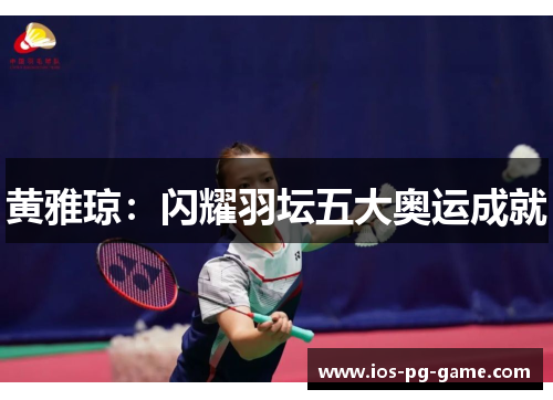 黄雅琼:闪耀羽坛五大奥运成就 黄雅琼:闪耀羽坛五大奥运成就