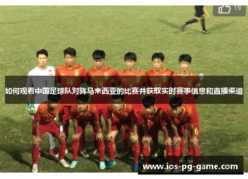 如何观看中国足球队对阵马来西亚的比赛并获取实时赛事信息和直播渠道 如何观看中国足球队对阵马来西亚的比赛并获取实时赛事信息和直播渠道