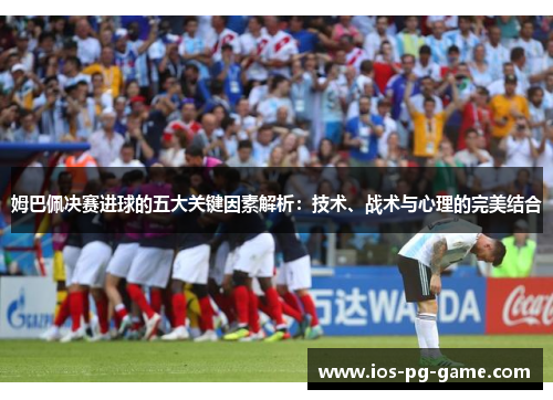 姆巴佩决赛进球的五大关键因素解析：技术、战术与心理的完美结合
