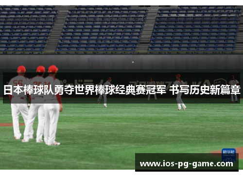 日本棒球队勇夺世界棒球经典赛冠军 书写历史新篇章