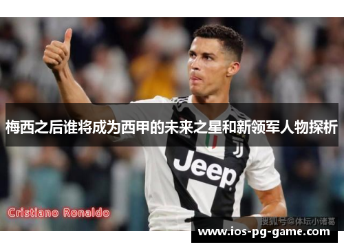 梅西之后谁将成为西甲的未来之星和新领军人物探析