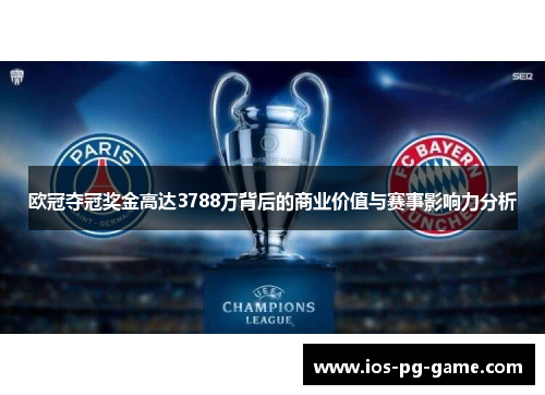 欧冠夺冠奖金高达3788万背后的商业价值与赛事影响力分析