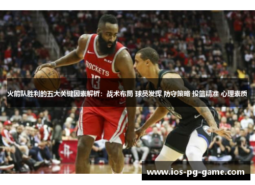 火箭队胜利的五大关键因素解析:战术布局 球员发挥 防守策略 投篮精准 心理素质 火箭队胜利的五大关键因素解析:战术布局 球员发挥 防守策略 投篮精准 心理素质