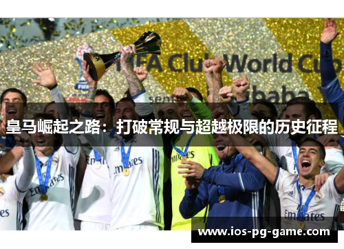皇马崛起之路：打破常规与超越极限的历史征程