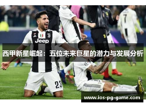 西甲新星崛起：五位未来巨星的潜力与发展分析