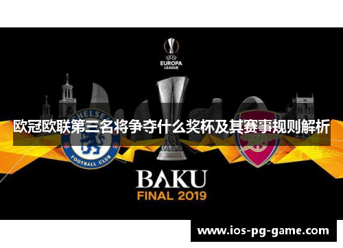 欧冠欧联第三名将争夺什么奖杯及其赛事规则解析 欧冠欧联第三名将争夺什么奖杯及其赛事规则解析