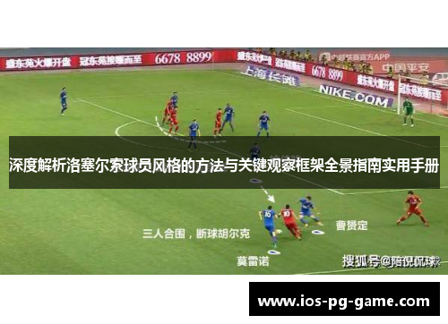深度解析洛塞尔索球员风格的方法与关键观察框架全景指南实用手册 深度解析洛塞尔索球员风格的方法与关键观察框架全景指南实用手册
