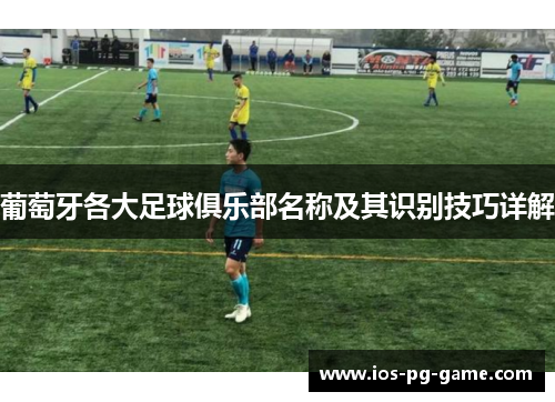 葡萄牙各大足球俱乐部名称及其识别技巧详解