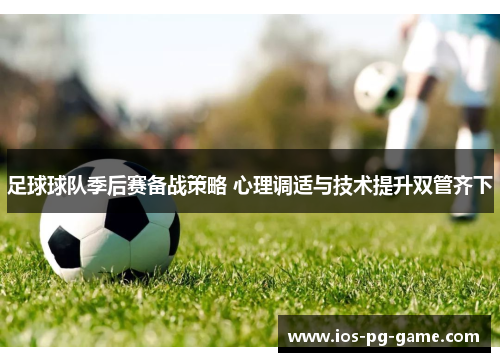 足球球队季后赛备战策略 心理调适与技术提升双管齐下 足球球队季后赛备战策略 心理调适与技术提升双管齐下