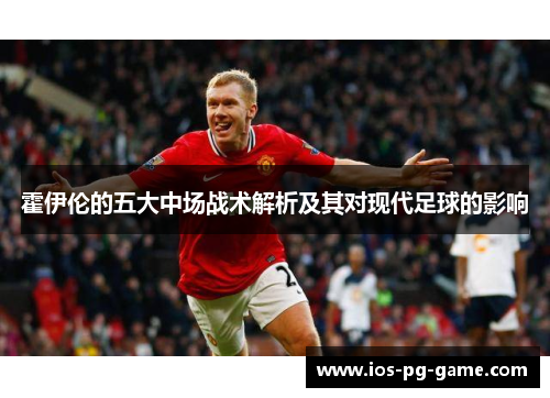 霍伊伦的五大中场战术解析及其对现代足球的影响 霍伊伦的五大中场战术解析及其对现代足球的影响