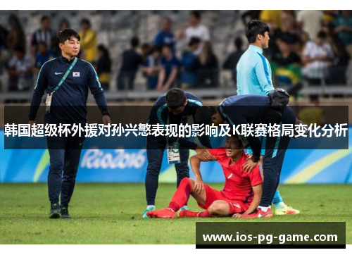 韩国超级杯外援对孙兴慜表现的影响及K联赛格局变化分析