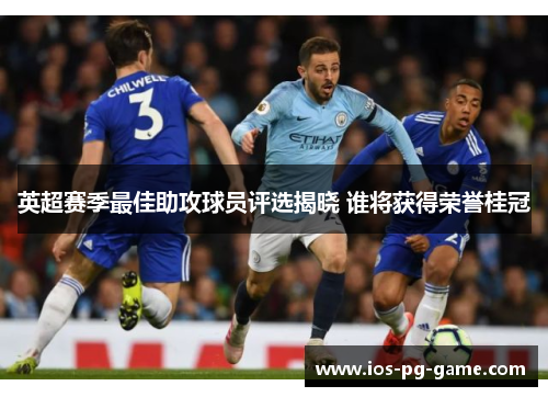 英超赛季最佳助攻球员评选揭晓 谁将获得荣誉桂冠 英超赛季最佳助攻球员评选揭晓 谁将获得荣誉桂冠