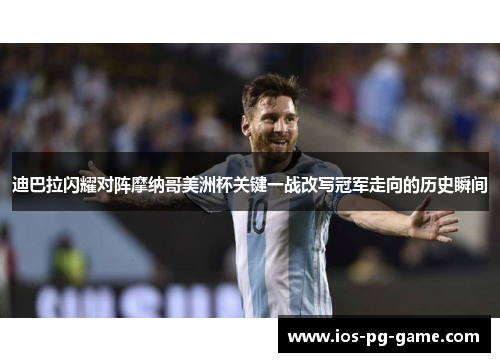 迪巴拉闪耀对阵摩纳哥美洲杯关键一战改写冠军走向的历史瞬间