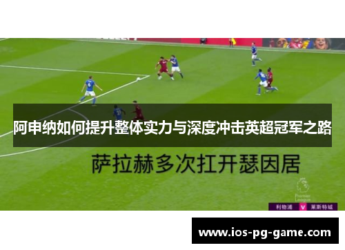 阿申纳如何提升整体实力与深度冲击英超冠军之路