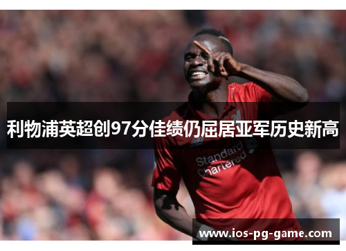 利物浦英超创97分佳绩仍屈居亚军历史新高 利物浦英超创97分佳绩仍屈居亚军历史新高