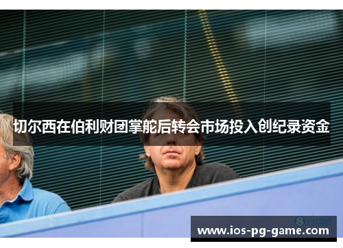 切尔西在伯利财团掌舵后转会市场投入创纪录资金 切尔西在伯利财团掌舵后转会市场投入创纪录资金