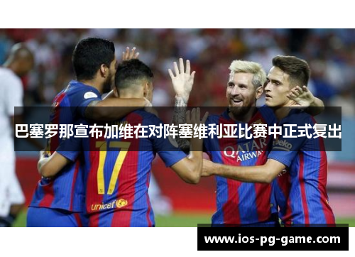 巴塞罗那宣布加维在对阵塞维利亚比赛中正式复出 巴塞罗那宣布加维在对阵塞维利亚比赛中正式复出