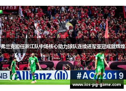 弗兰克担任浙江队中场核心助力球队连续进军亚冠成就辉煌 弗兰克担任浙江队中场核心助力球队连续进军亚冠成就辉煌