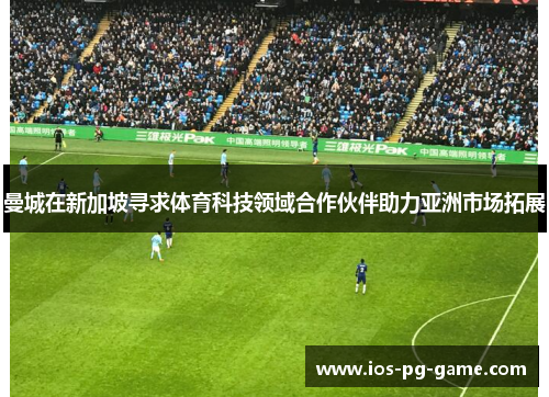 曼城在新加坡寻求体育科技领域合作伙伴助力亚洲市场拓展