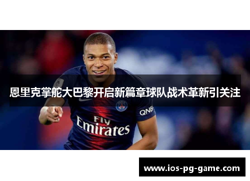 恩里克掌舵大巴黎开启新篇章球队战术革新引关注