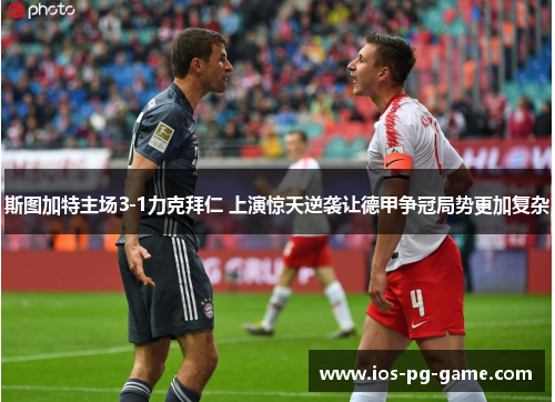 斯图加特主场3-1力克拜仁 上演惊天逆袭让德甲争冠局势更加复杂 斯图加特主场3-1力克拜仁 上演惊天逆袭让德甲争冠局势更加复杂