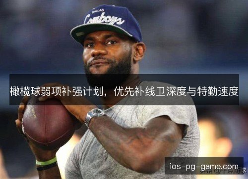 橄榄球弱项补强计划，优先补线卫深度与特勤速度