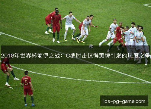2018年世界杯葡伊之战：C罗肘击仅得黄牌引发的尺度之争